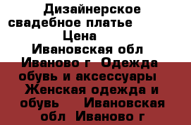 Дизайнерское свадебное платье oksana mukha › Цена ­ 15 999 - Ивановская обл., Иваново г. Одежда, обувь и аксессуары » Женская одежда и обувь   . Ивановская обл.,Иваново г.